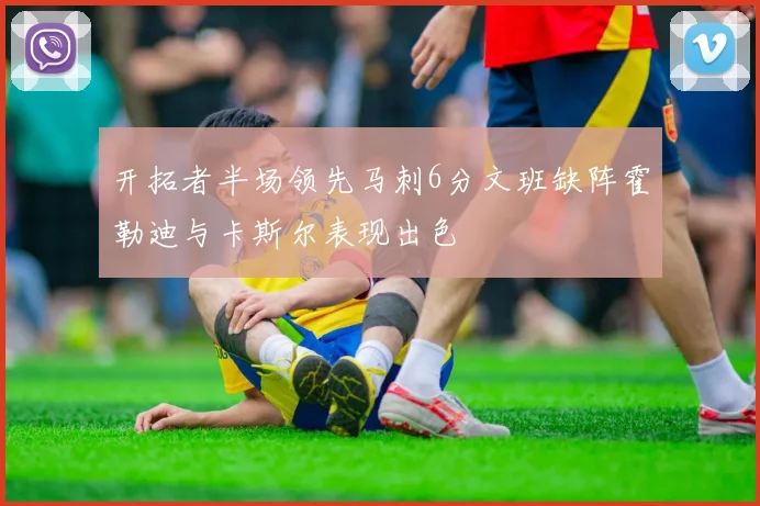 开拓者半场领先马刺6分文班缺阵霍勒迪与卡斯尔表现出色