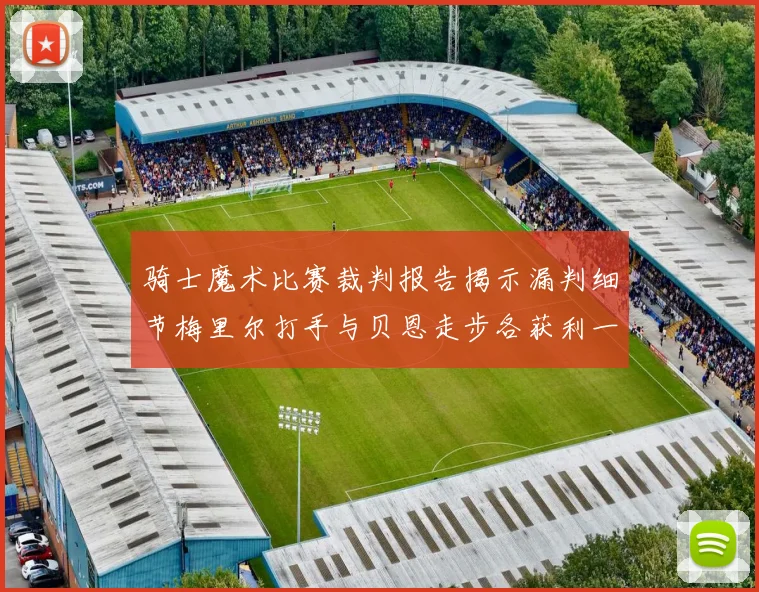 骑士魔术比赛裁判报告揭示漏判细节梅里尔打手与贝恩走步各获利一次