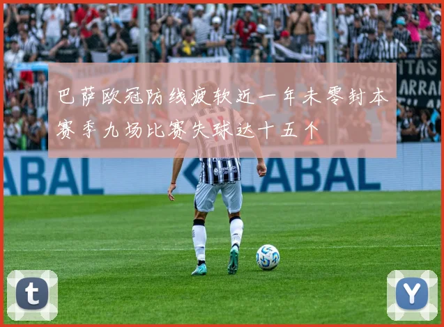 巴萨欧冠防线疲软近一年未零封本赛季九场比赛失球达十五个