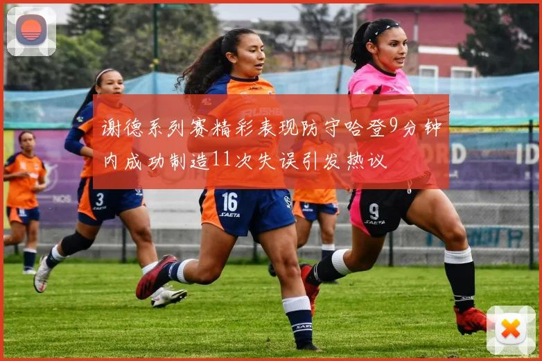 谢德系列赛精彩表现防守哈登9分钟内成功制造11次失误引发热议