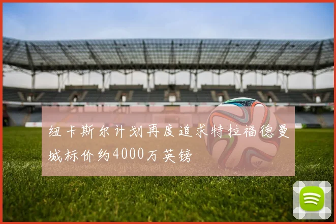 纽卡斯尔计划再度追求特拉福德曼城标价约4000万英镑