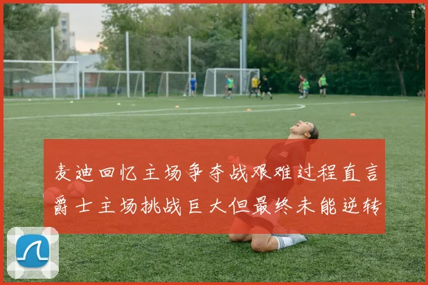 麦迪回忆主场争夺战艰难过程直言爵士主场挑战巨大但最终未能逆转胜局