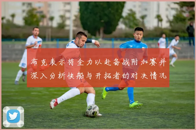 布克表示将全力以赴备战附加赛并深入分析快船与开拓者的对决情况