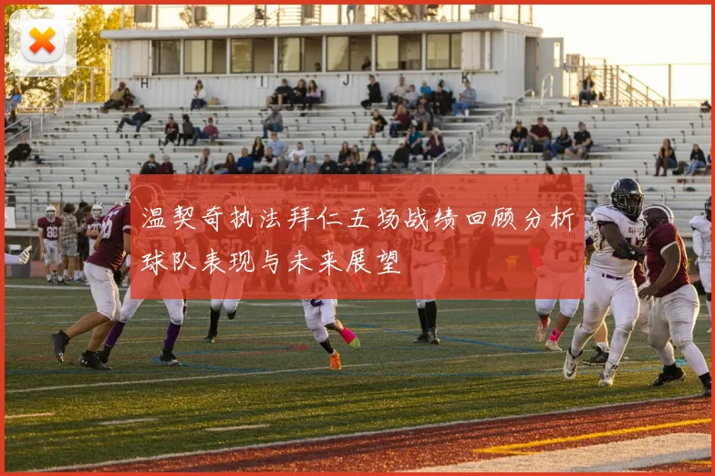 温契奇执法拜仁五场战绩回顾分析球队表现与未来展望