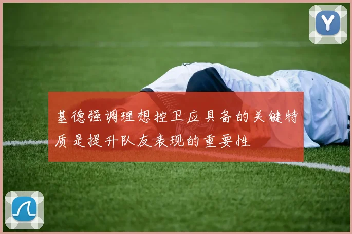 基德强调理想控卫应具备的关键特质是提升队友表现的重要性