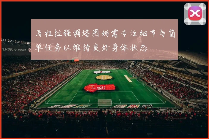 马祖拉强调塔图姆需专注细节与简单任务以维持良好身体状态