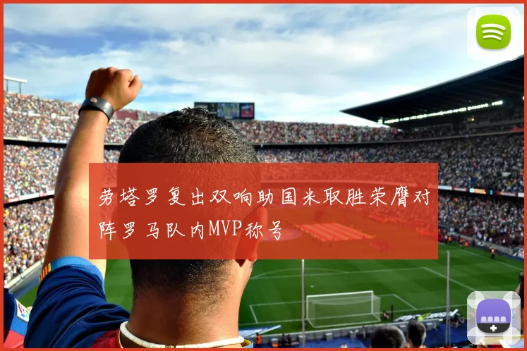 劳塔罗复出双响助国米取胜荣膺对阵罗马队内MVP称号