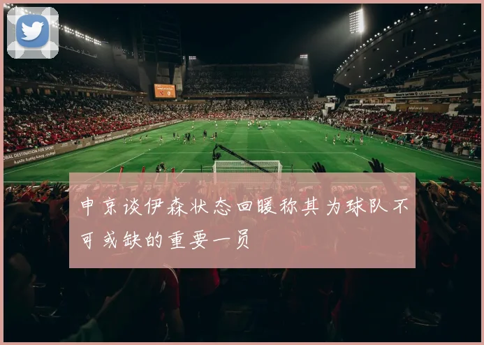 申京谈伊森状态回暖称其为球队不可或缺的重要一员