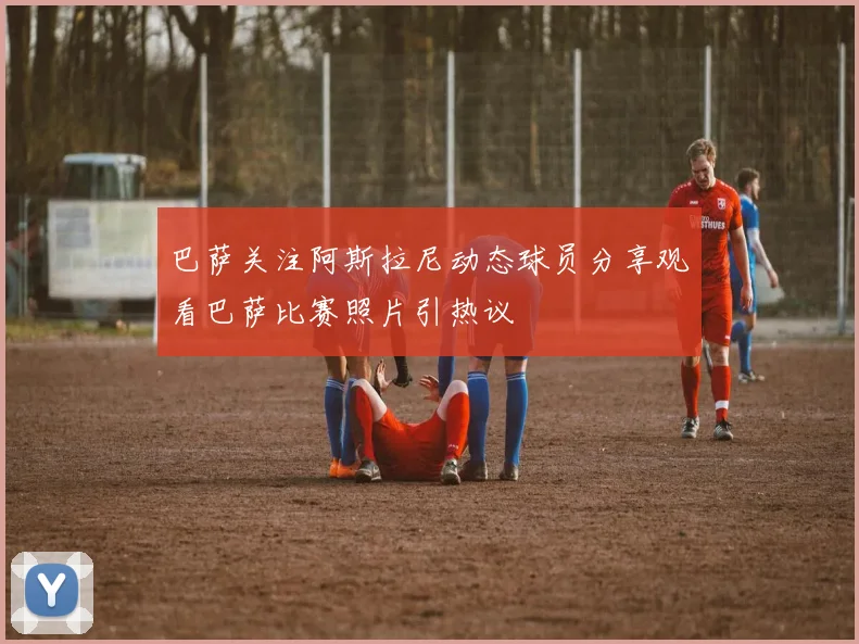 巴萨关注阿斯拉尼动态球员分享观看巴萨比赛照片引热议