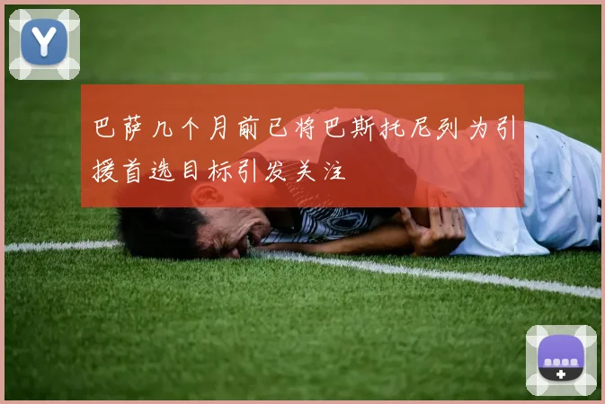 巴萨几个月前已将巴斯托尼列为引援首选目标引发关注