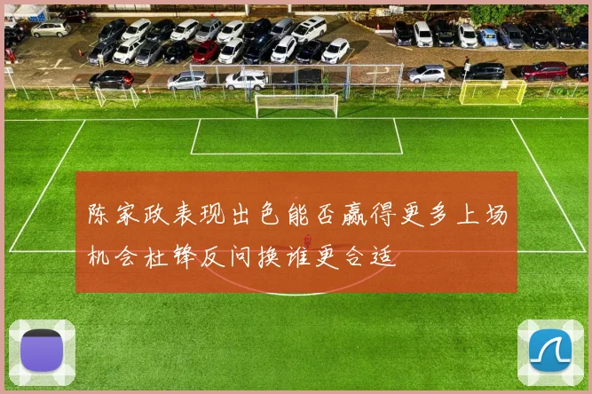陈家政表现出色能否赢得更多上场机会杜锋反问换谁更合适
