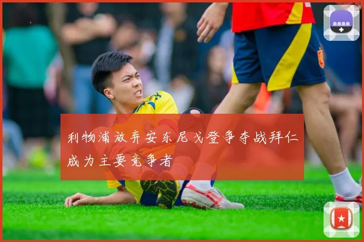 利物浦放弃安东尼戈登争夺战拜仁成为主要竞争者